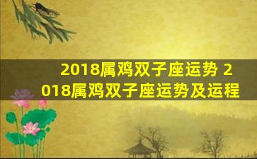 2018属鸡双子座运势 2018属鸡双子座运势及运程